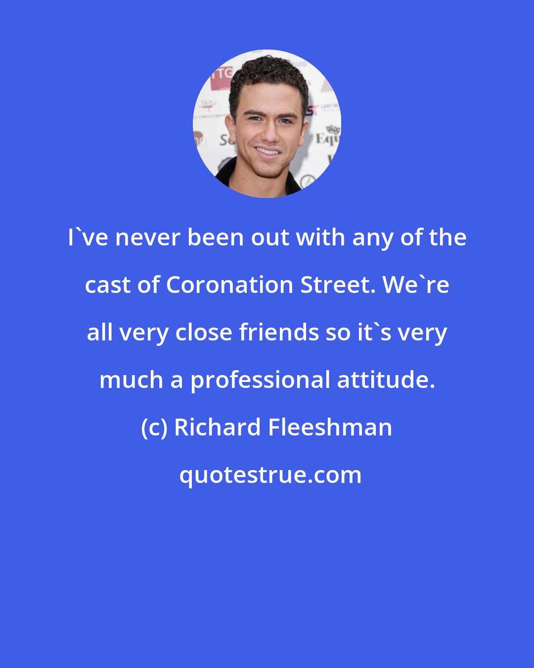 Richard Fleeshman: I've never been out with any of the cast of Coronation Street. We're all very close friends so it's very much a professional attitude.