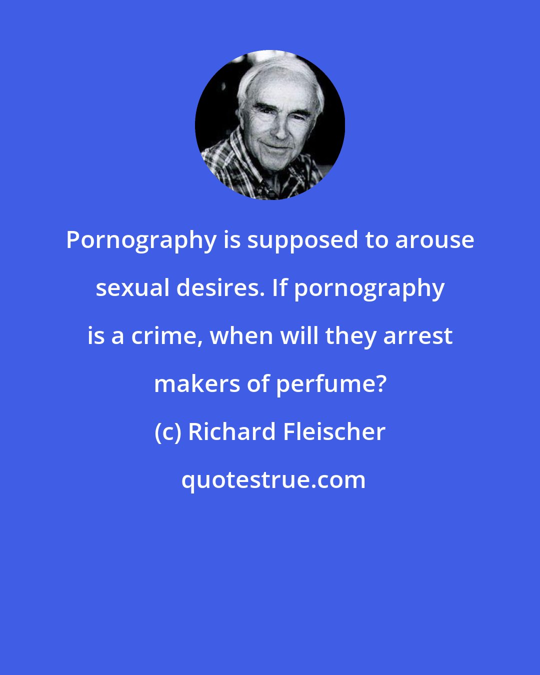 Richard Fleischer: Pornography is supposed to arouse sexual desires. If pornography is a crime, when will they arrest makers of perfume?