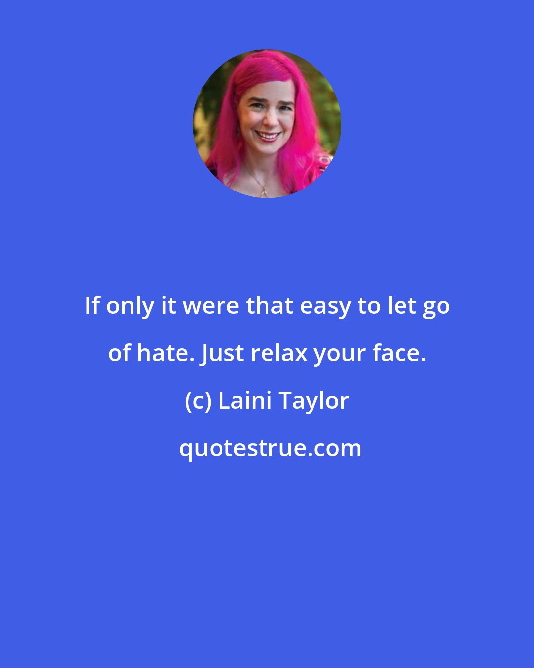 Laini Taylor: If only it were that easy to let go of hate. Just relax your face.