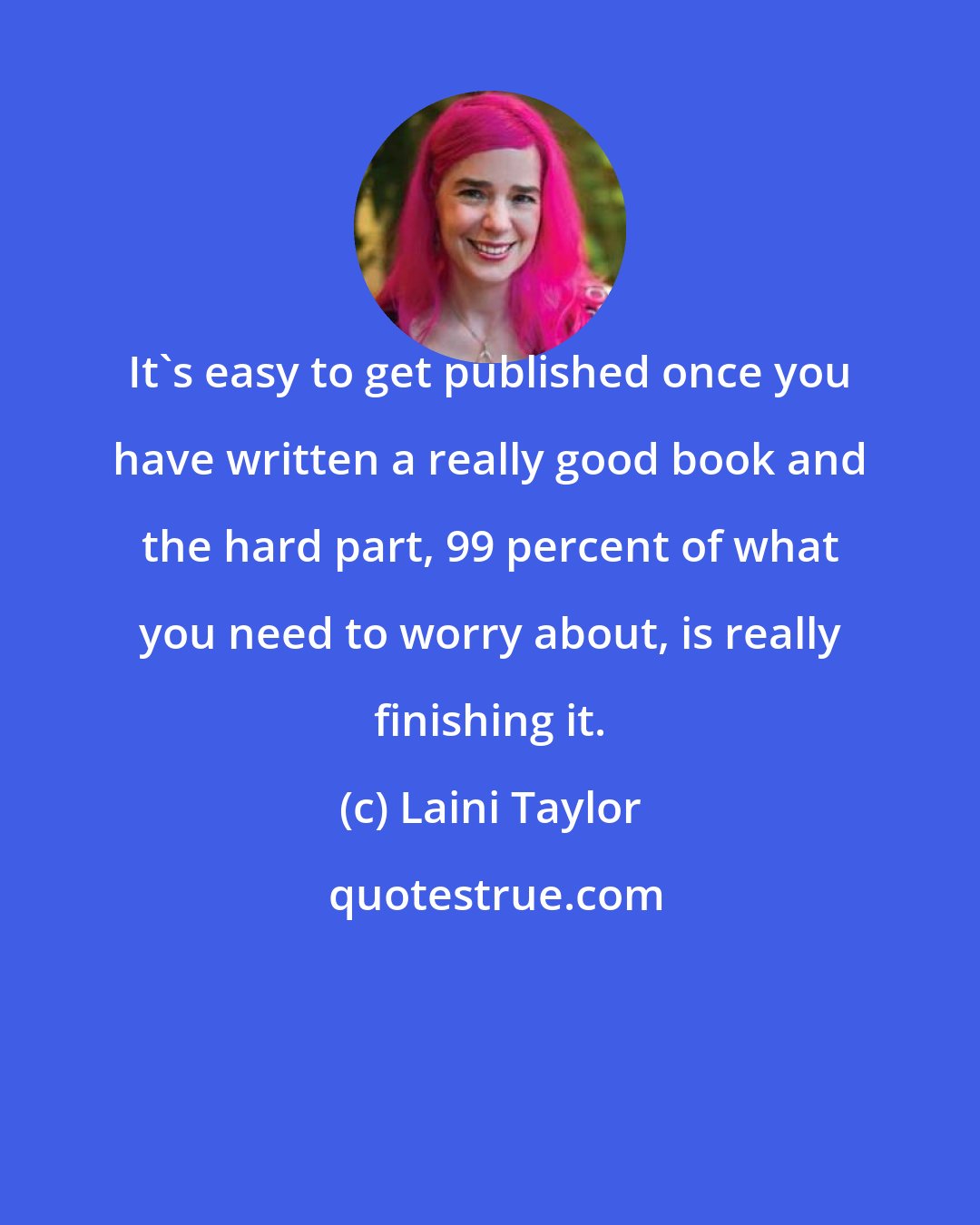 Laini Taylor: It's easy to get published once you have written a really good book and the hard part, 99 percent of what you need to worry about, is really finishing it.