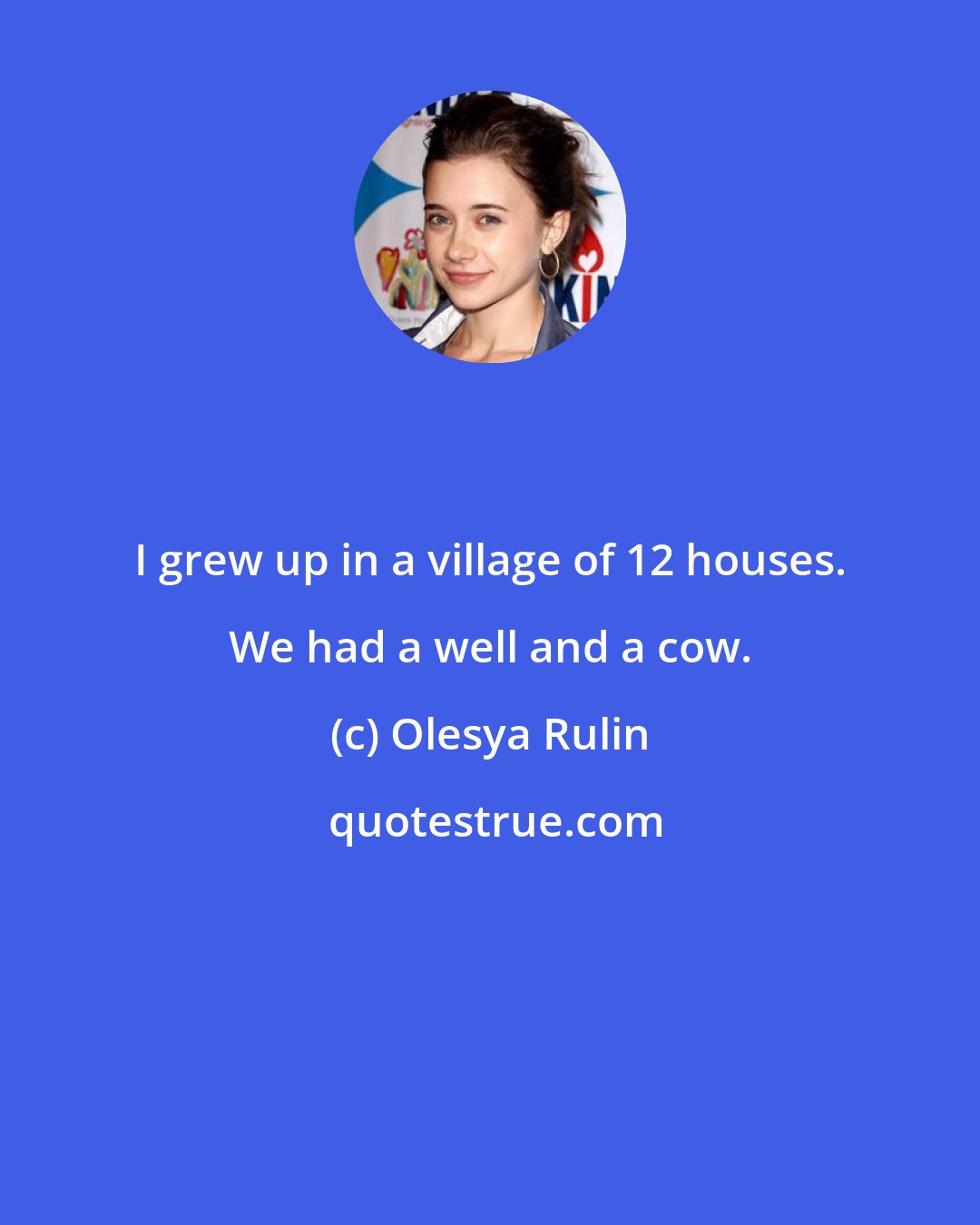 Olesya Rulin: I grew up in a village of 12 houses. We had a well and a cow.