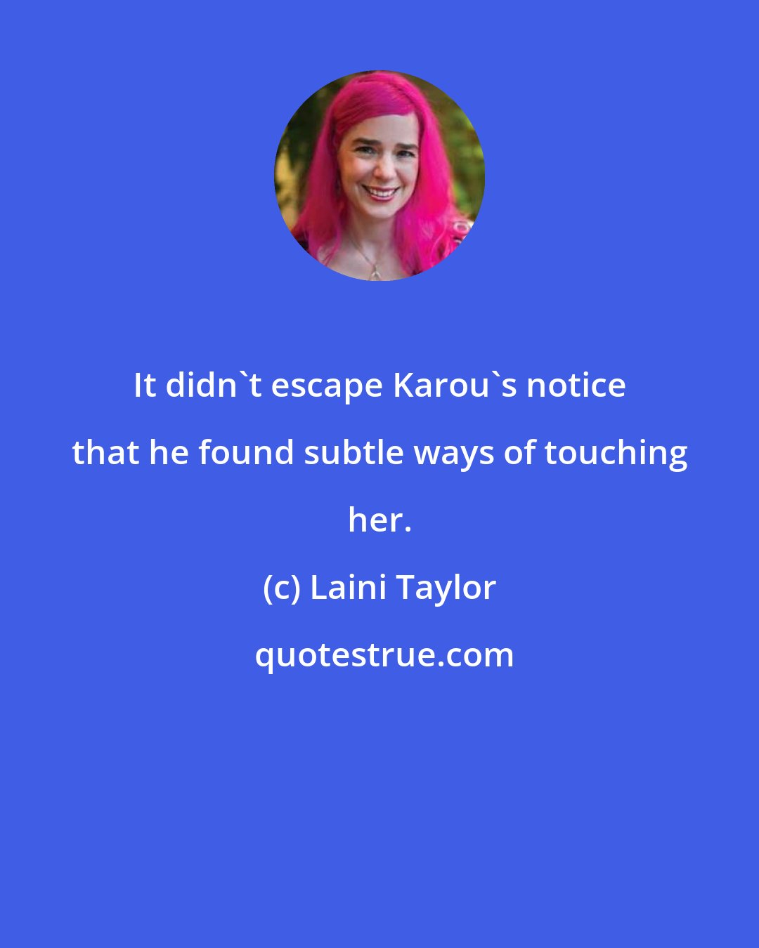 Laini Taylor: It didn't escape Karou's notice that he found subtle ways of touching her.