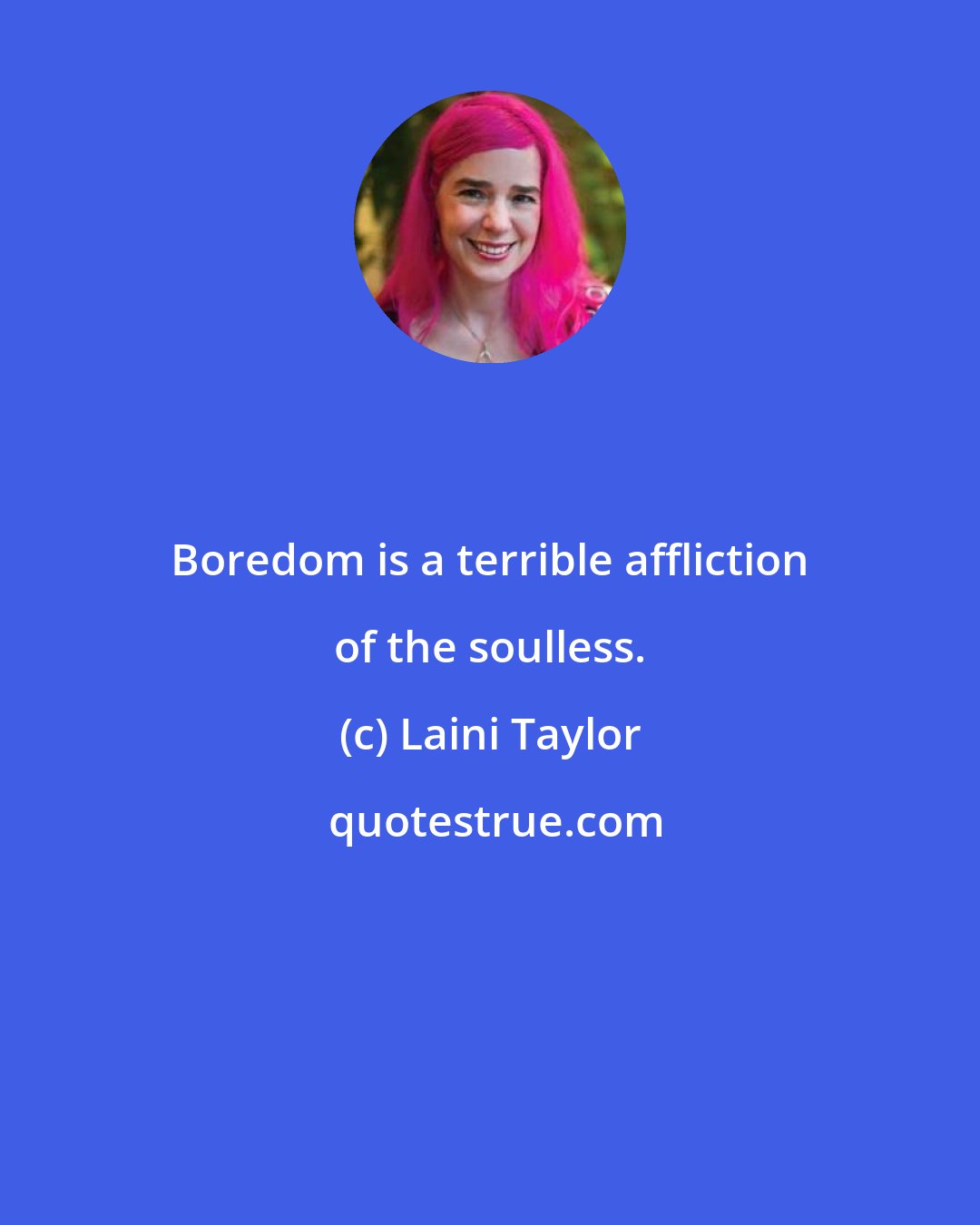 Laini Taylor: Boredom is a terrible affliction of the soulless.