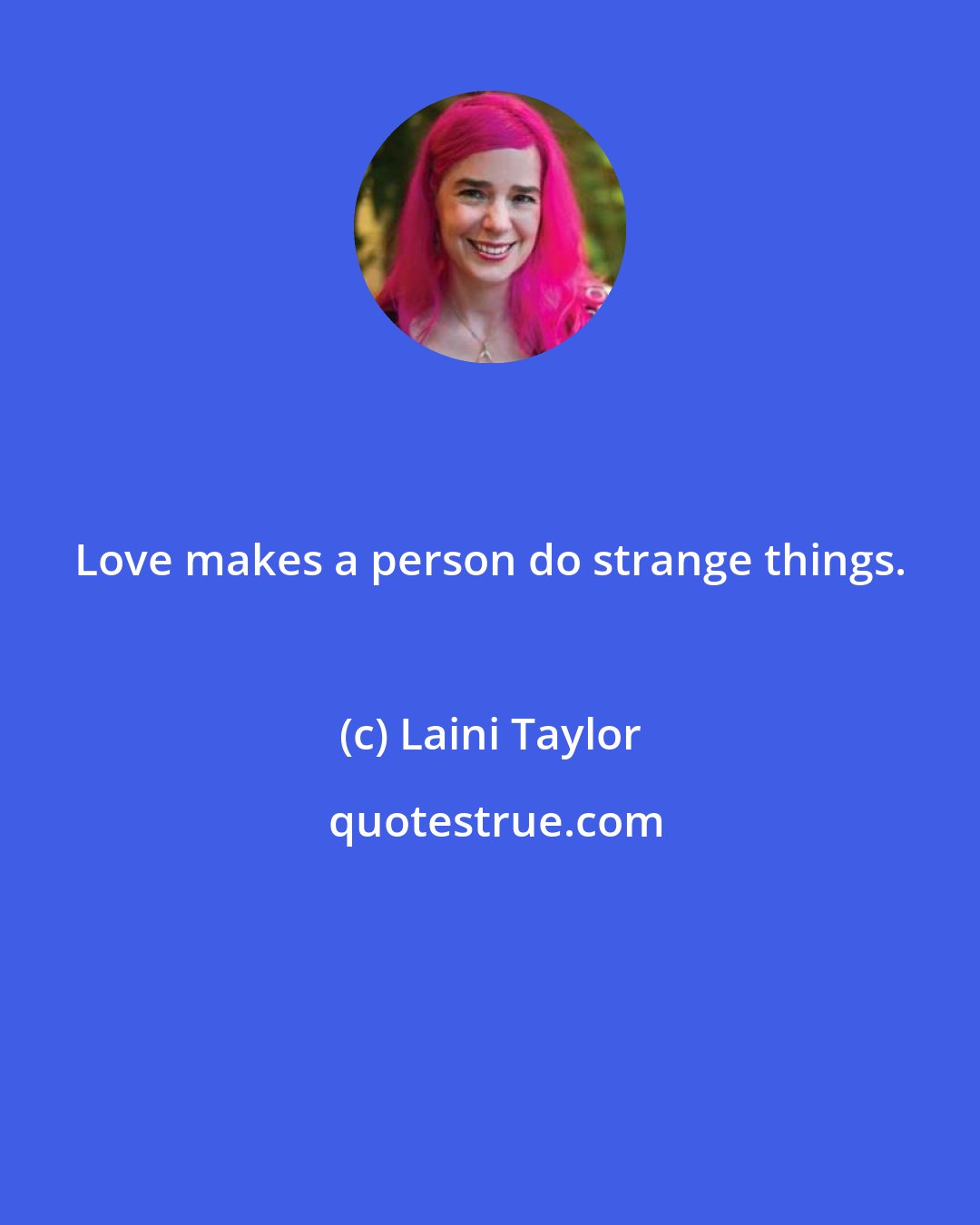 Laini Taylor: Love makes a person do strange things.