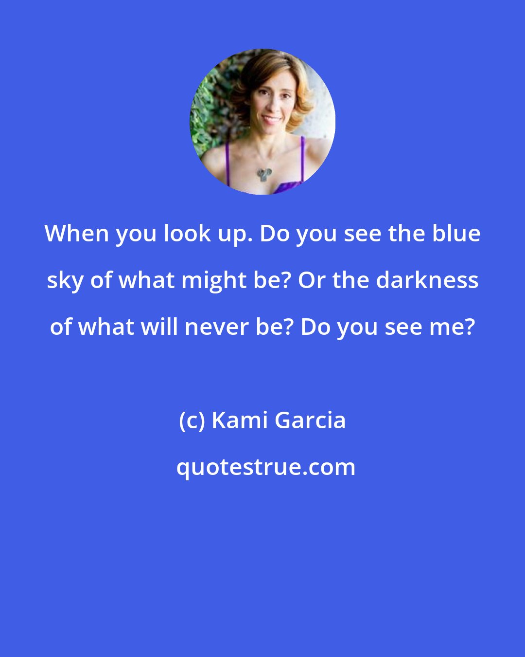 Kami Garcia: When you look up. Do you see the blue sky of what might be? Or the darkness of what will never be? Do you see me?