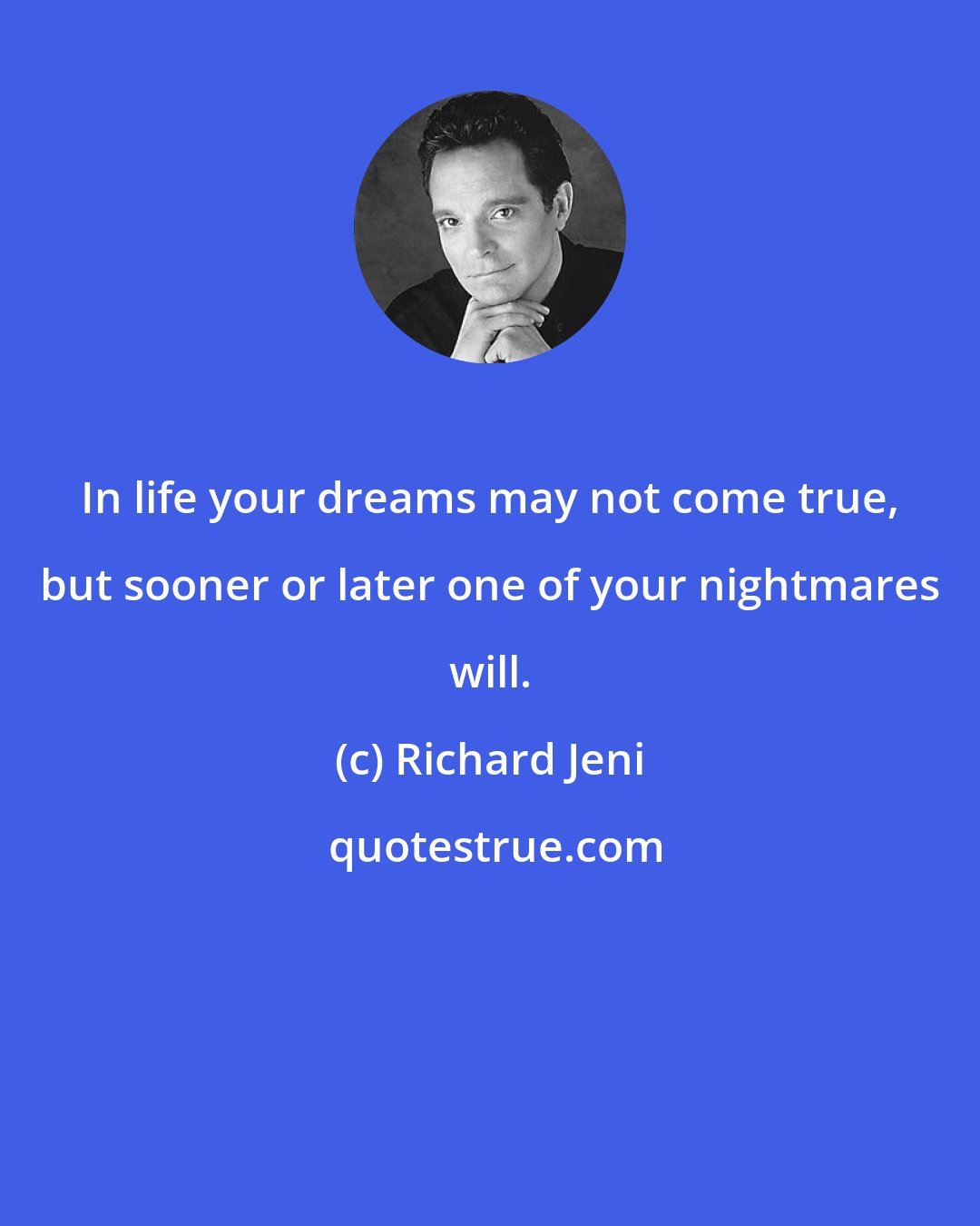 Richard Jeni: In life your dreams may not come true, but sooner or later one of your nightmares will.