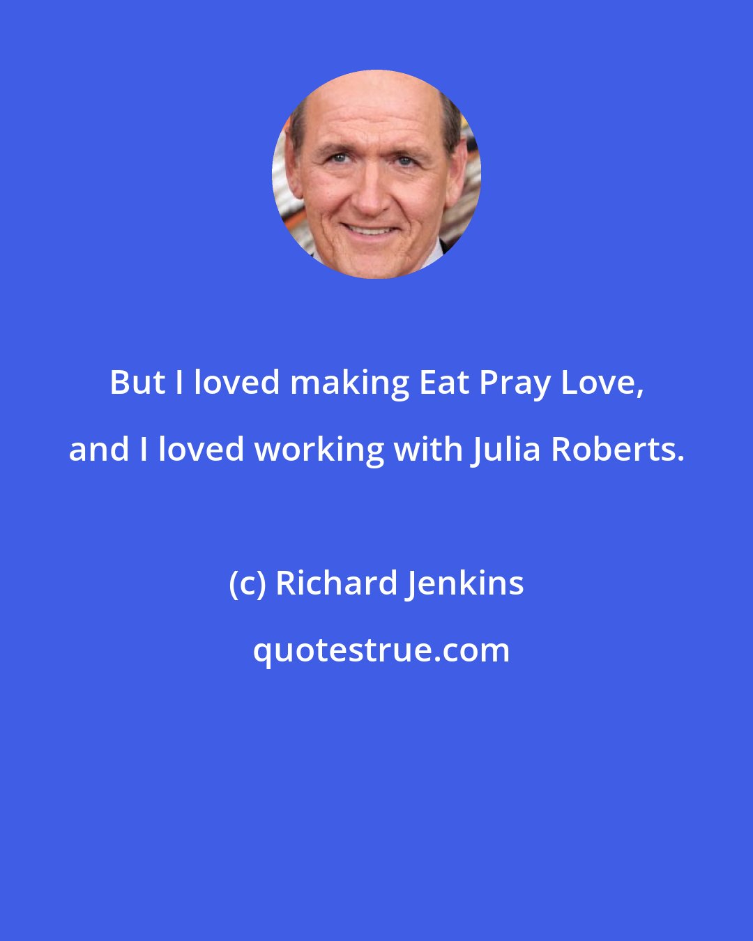 Richard Jenkins: But I loved making Eat Pray Love, and I loved working with Julia Roberts.