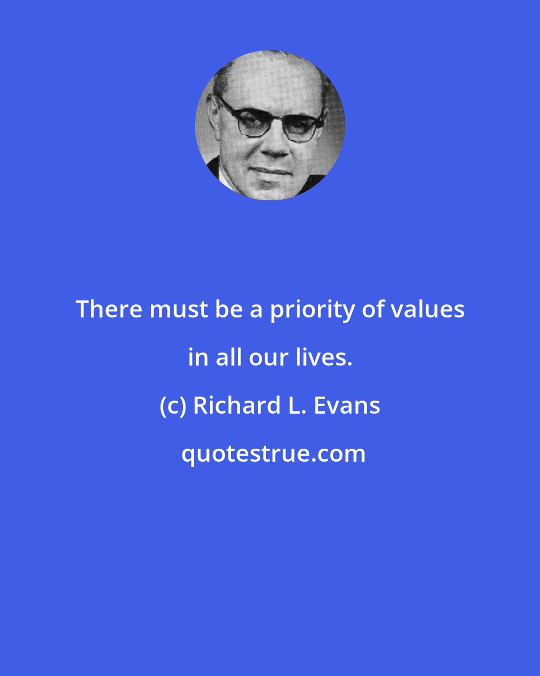 Richard L. Evans: There must be a priority of values in all our lives.