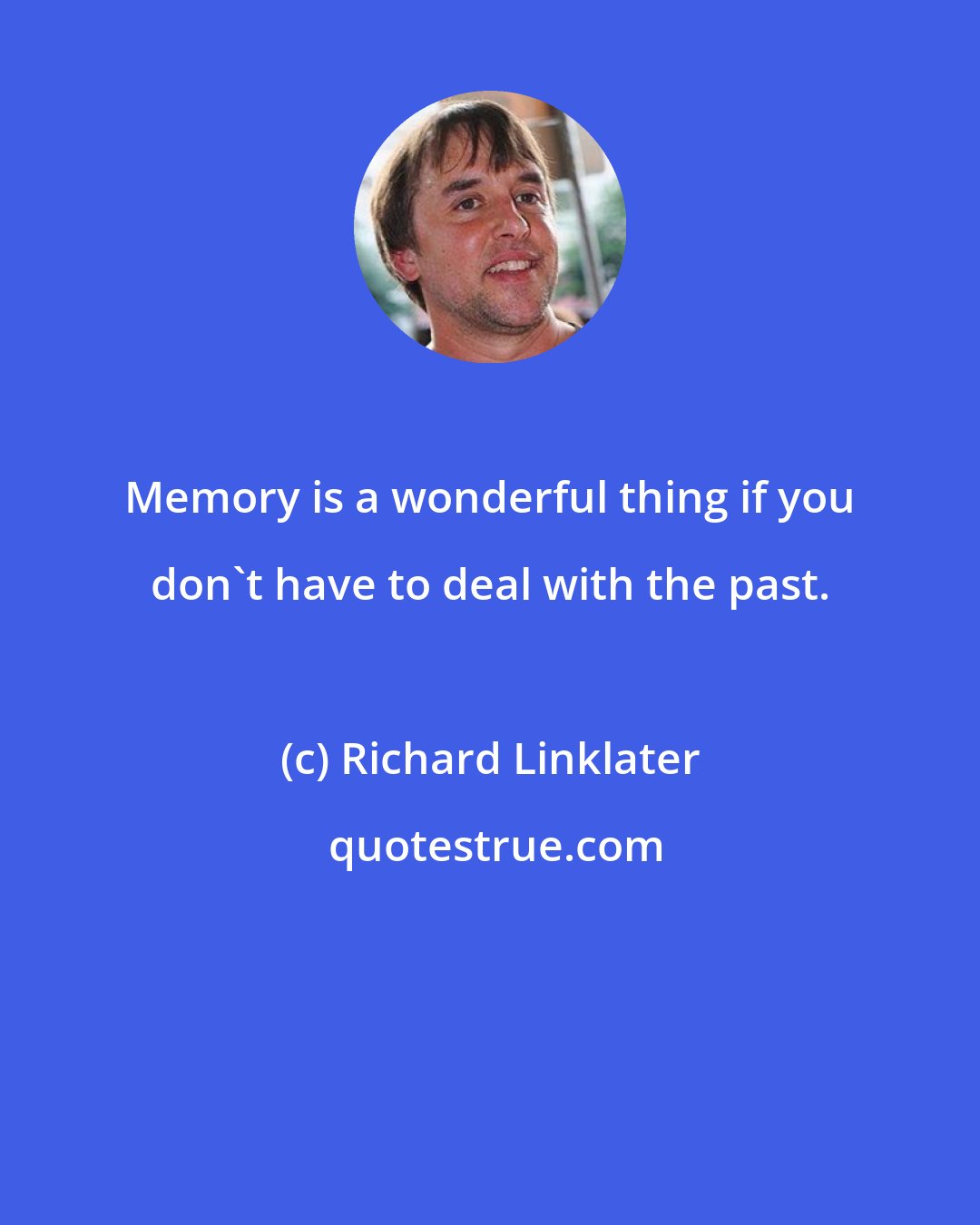 Richard Linklater: Memory is a wonderful thing if you don't have to deal with the past.