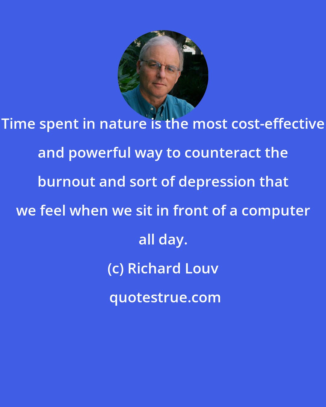 Richard Louv: Time spent in nature is the most cost-effective and powerful way to counteract the burnout and sort of depression that we feel when we sit in front of a computer all day.