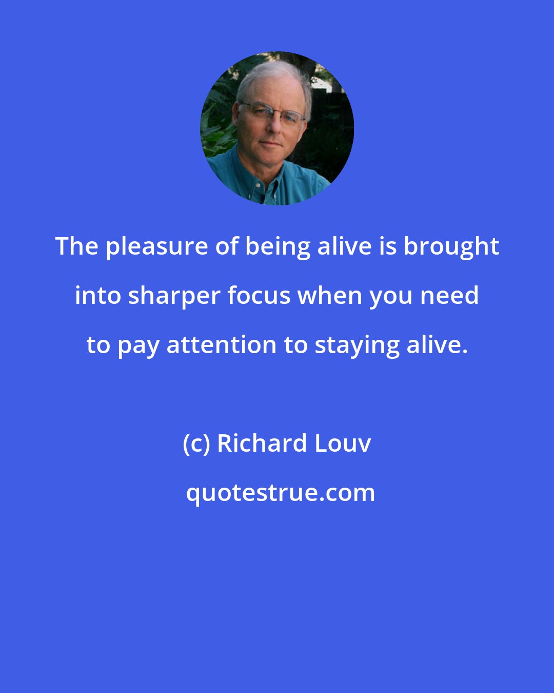 Richard Louv: The pleasure of being alive is brought into sharper focus when you need to pay attention to staying alive.