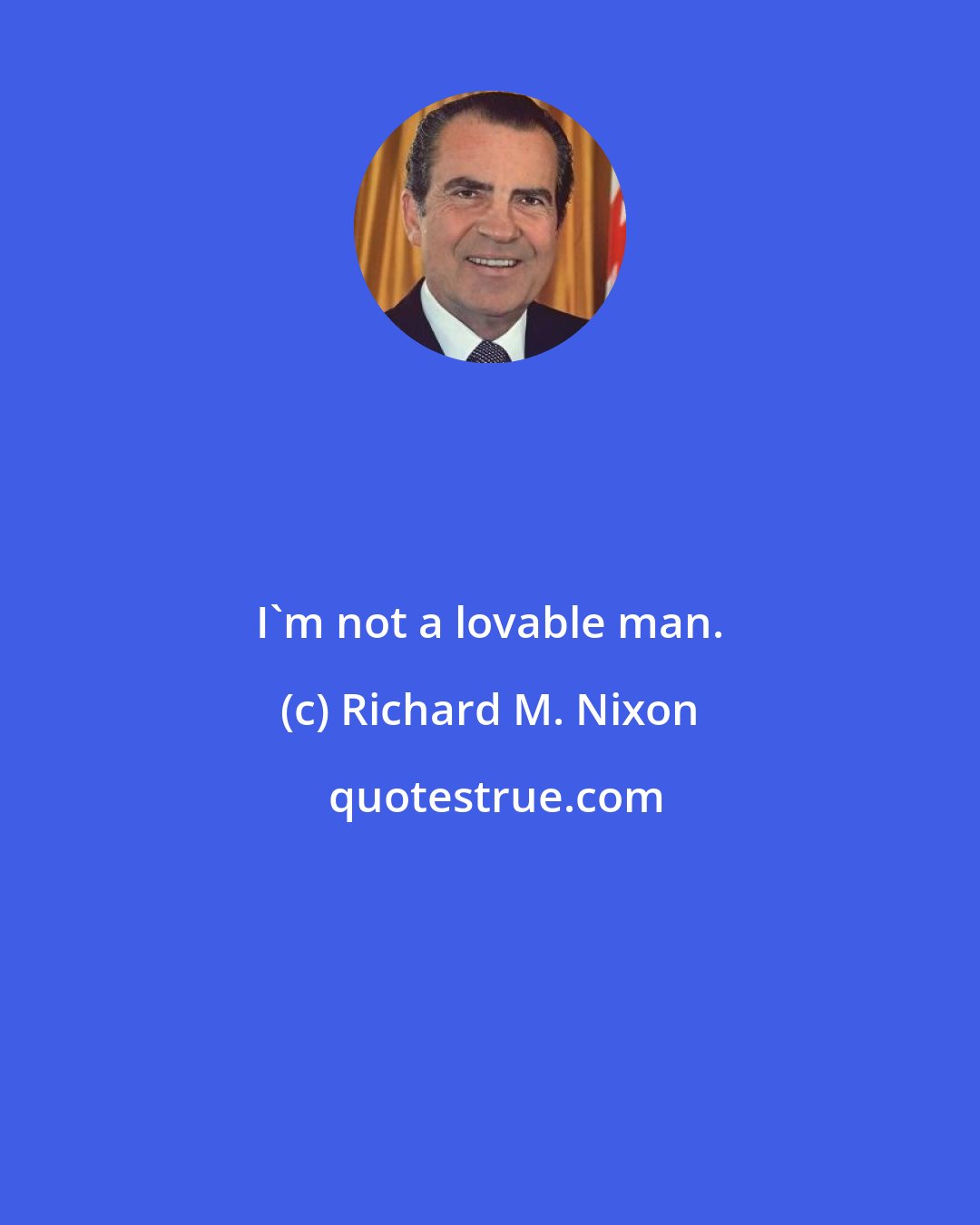 Richard M. Nixon: I'm not a lovable man.