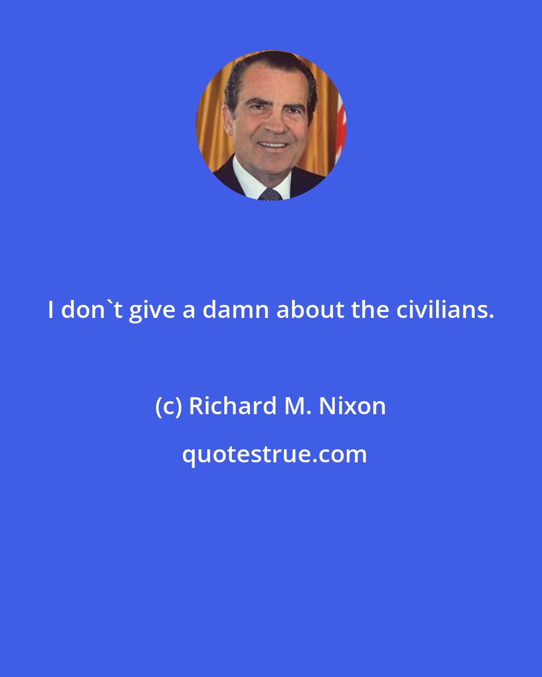 Richard M. Nixon: I don't give a damn about the civilians.