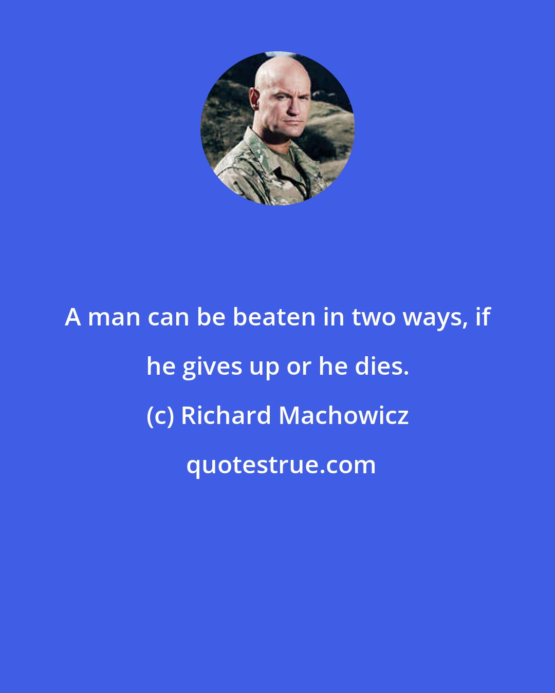 Richard Machowicz: A man can be beaten in two ways, if he gives up or he dies.