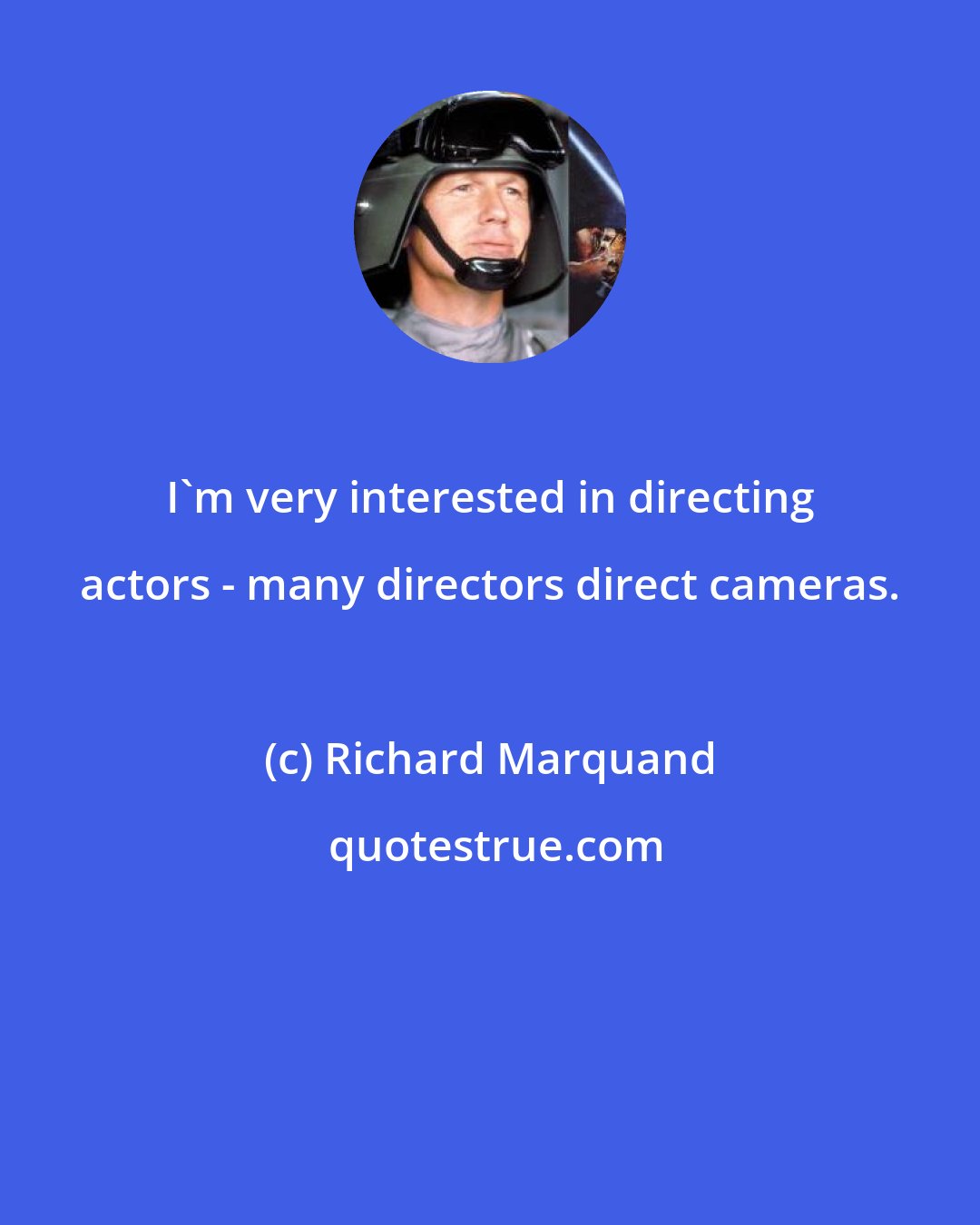 Richard Marquand: I'm very interested in directing actors - many directors direct cameras.