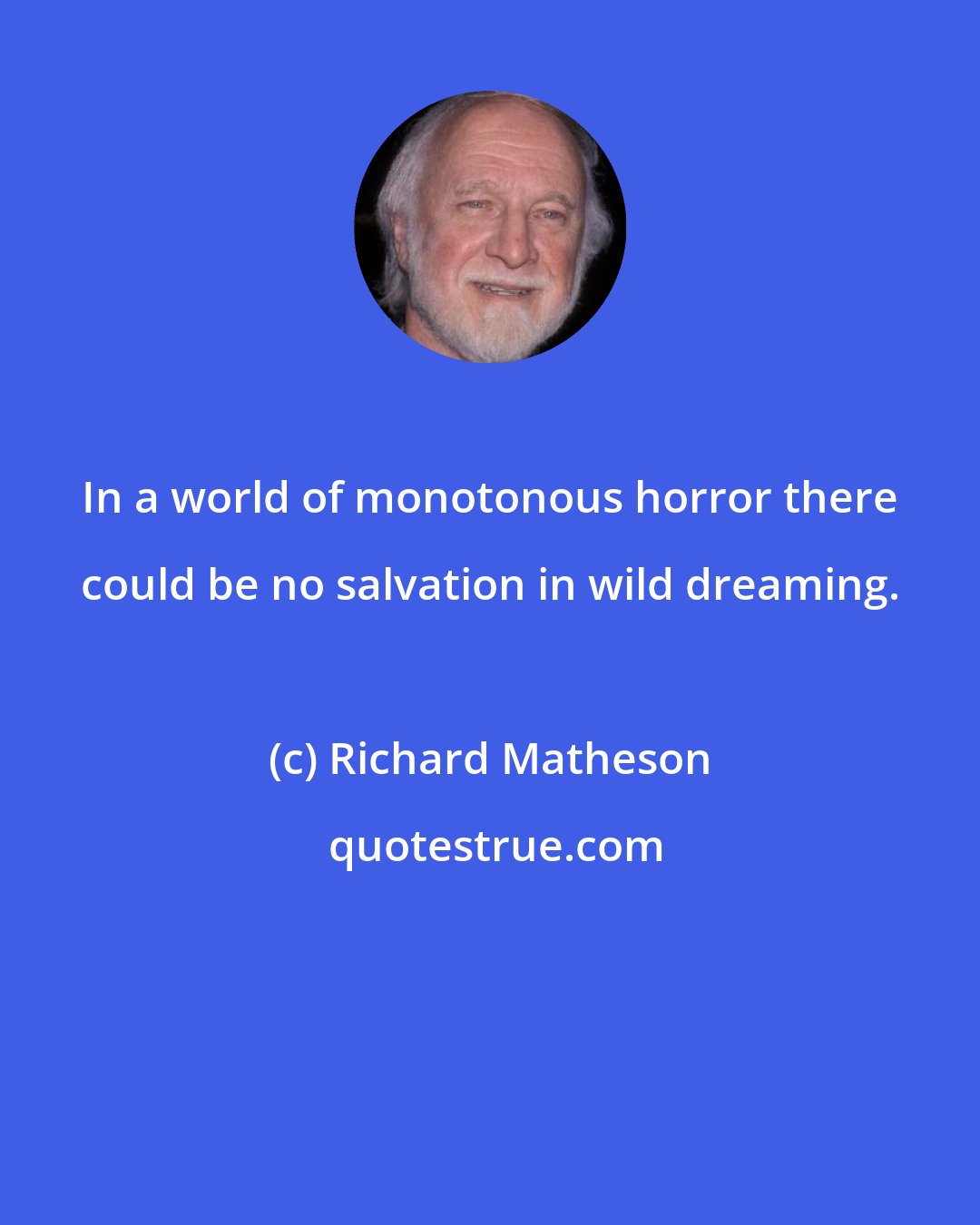 Richard Matheson: In a world of monotonous horror there could be no salvation in wild dreaming.