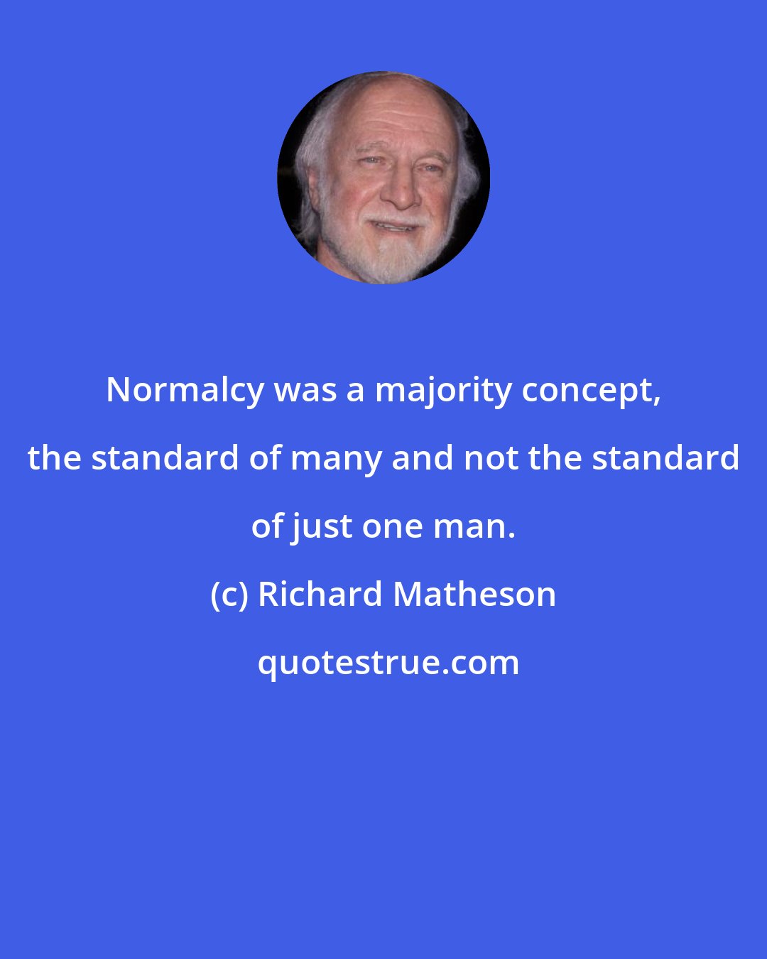 Richard Matheson: Normalcy was a majority concept, the standard of many and not the standard of just one man.