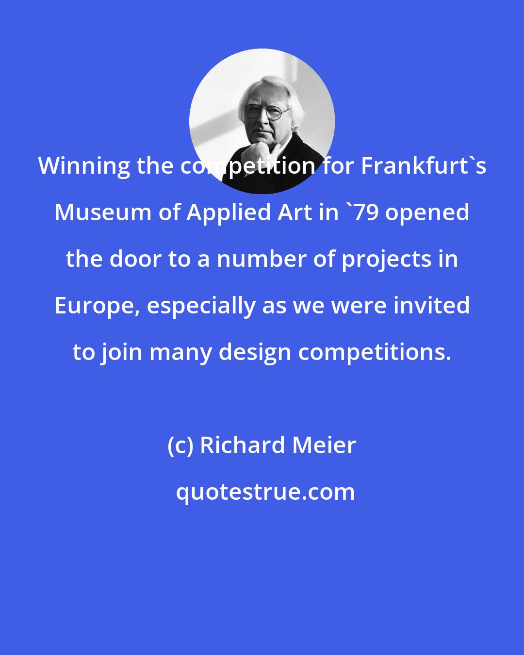 Richard Meier: Winning the competition for Frankfurt's Museum of Applied Art in '79 opened the door to a number of projects in Europe, especially as we were invited to join many design competitions.
