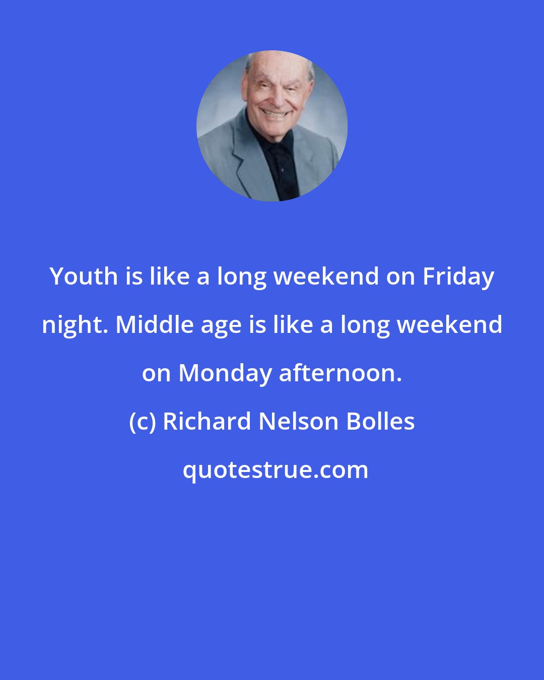 Richard Nelson Bolles: Youth is like a long weekend on Friday night. Middle age is like a long weekend on Monday afternoon.