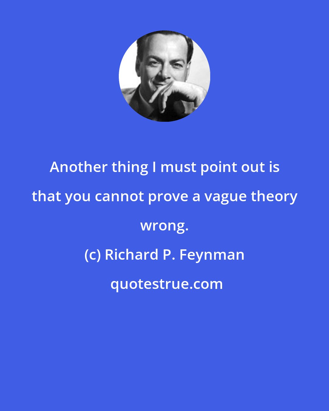 Richard P. Feynman: Another thing I must point out is that you cannot prove a vague theory wrong.