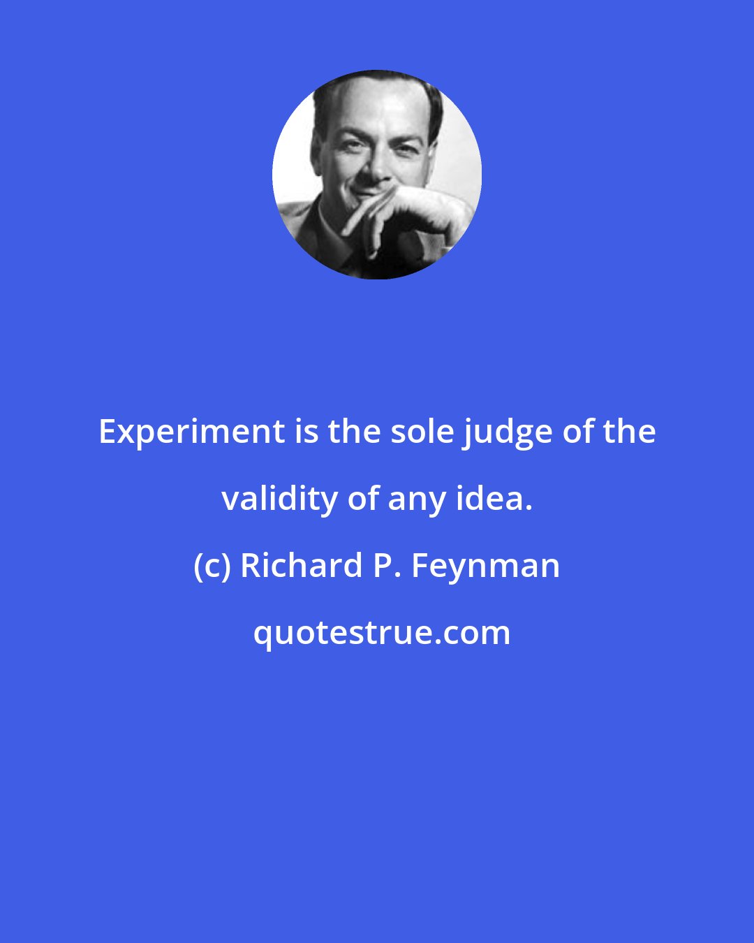 Richard P. Feynman: Experiment is the sole judge of the validity of any idea.