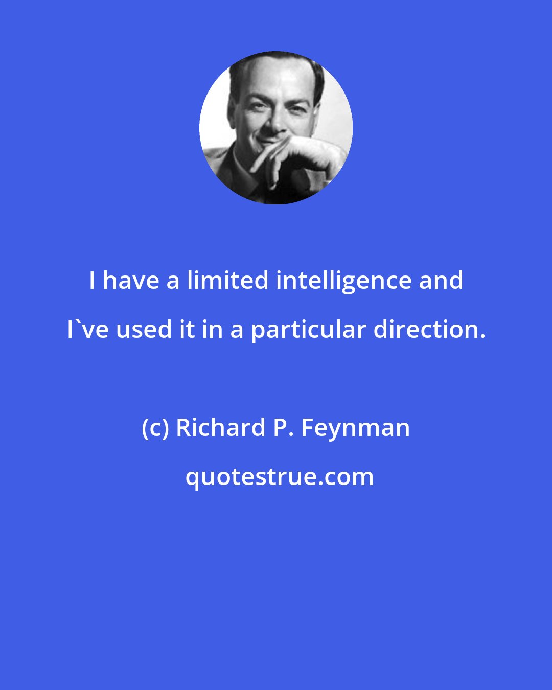 Richard P. Feynman: I have a limited intelligence and I've used it in a particular direction.