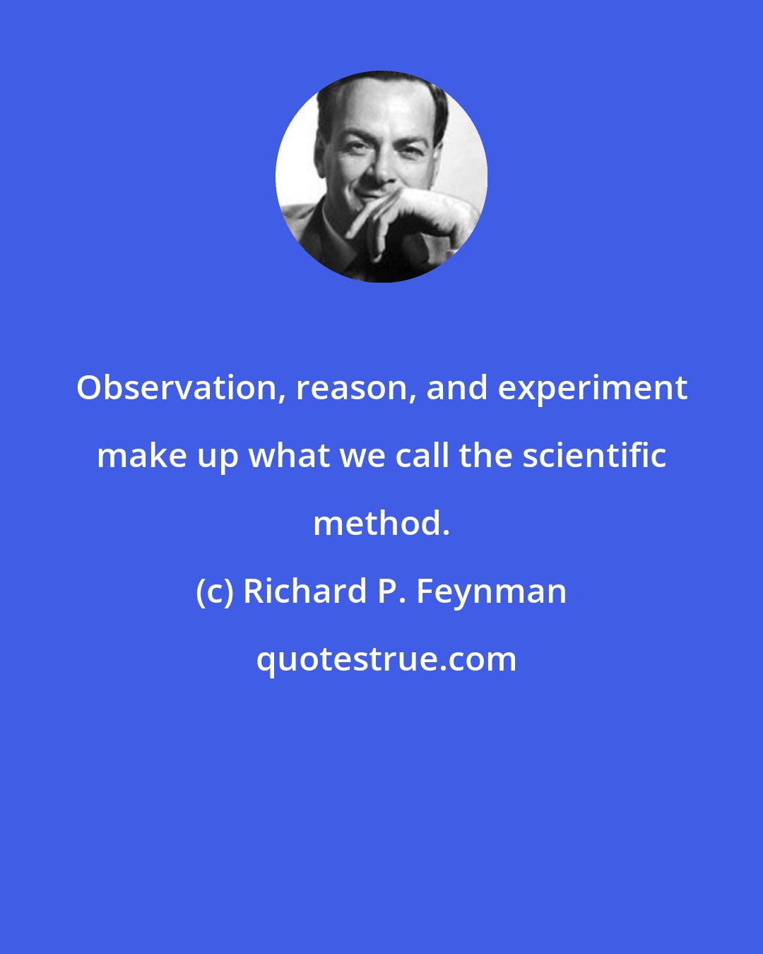 Richard P. Feynman: Observation, reason, and experiment make up what we call the scientific method.