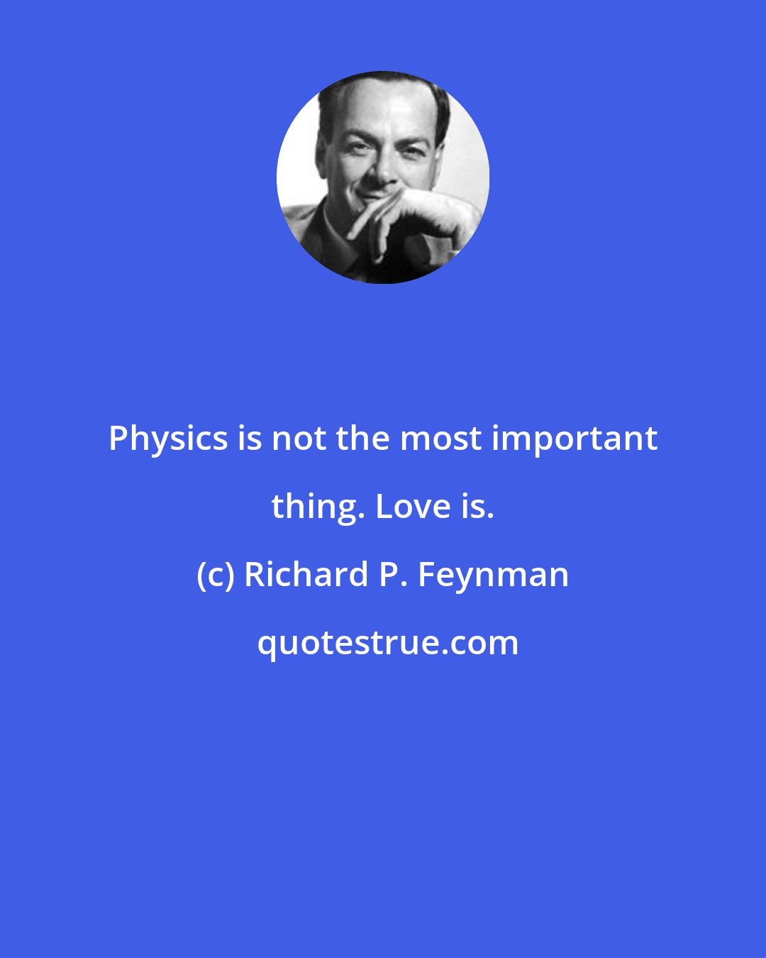 Richard P. Feynman: Physics is not the most important thing. Love is.