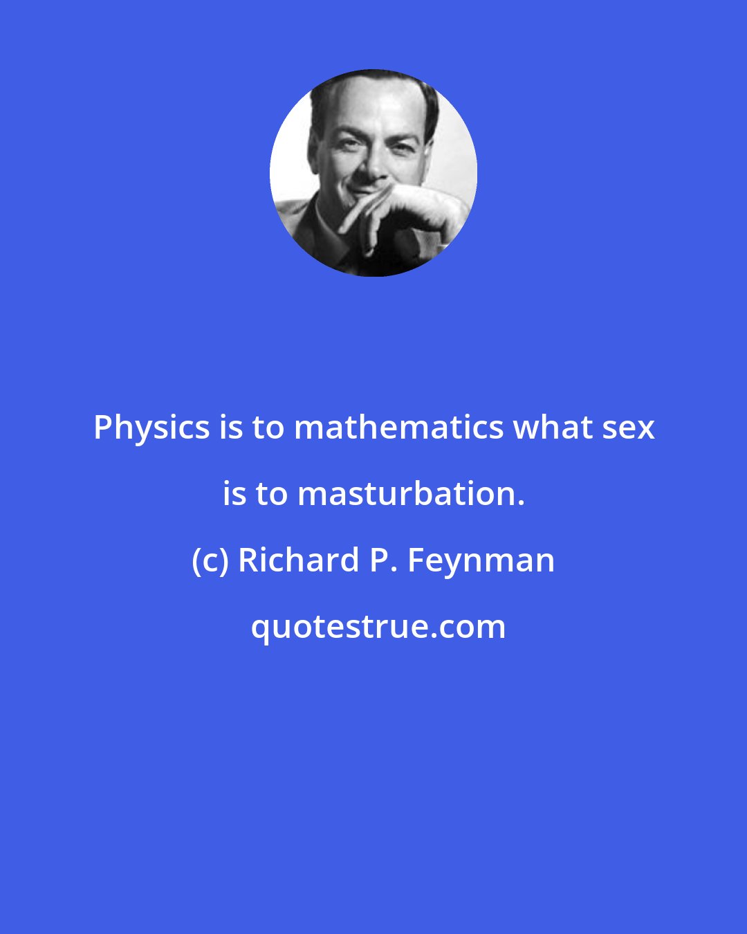 Richard P. Feynman: Physics is to mathematics what sex is to masturbation.