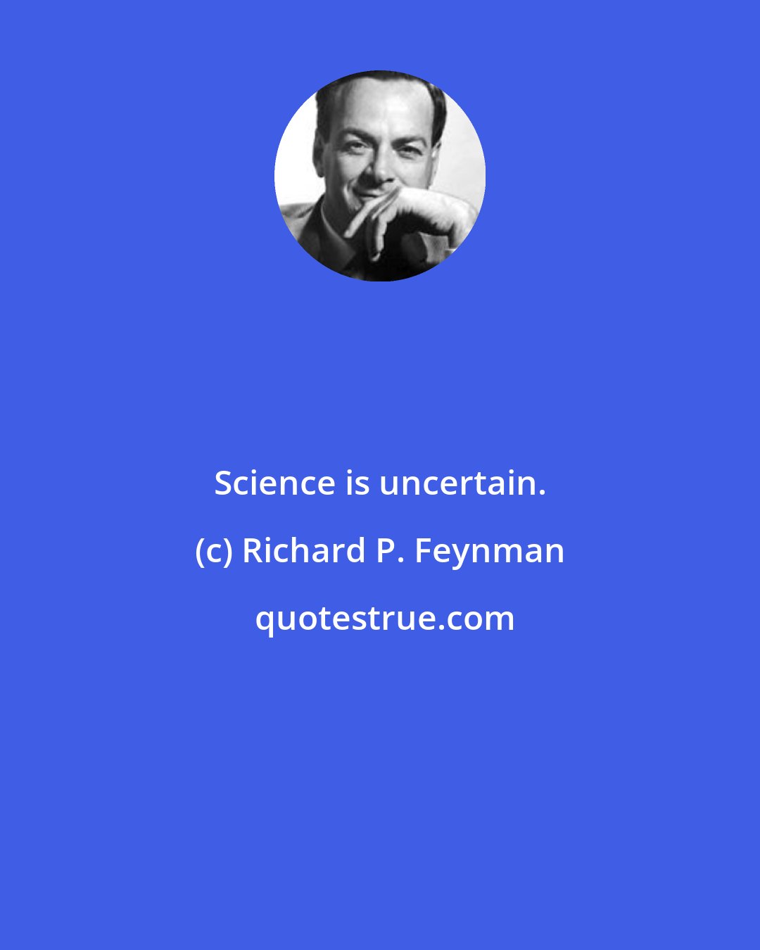 Richard P. Feynman: Science is uncertain.