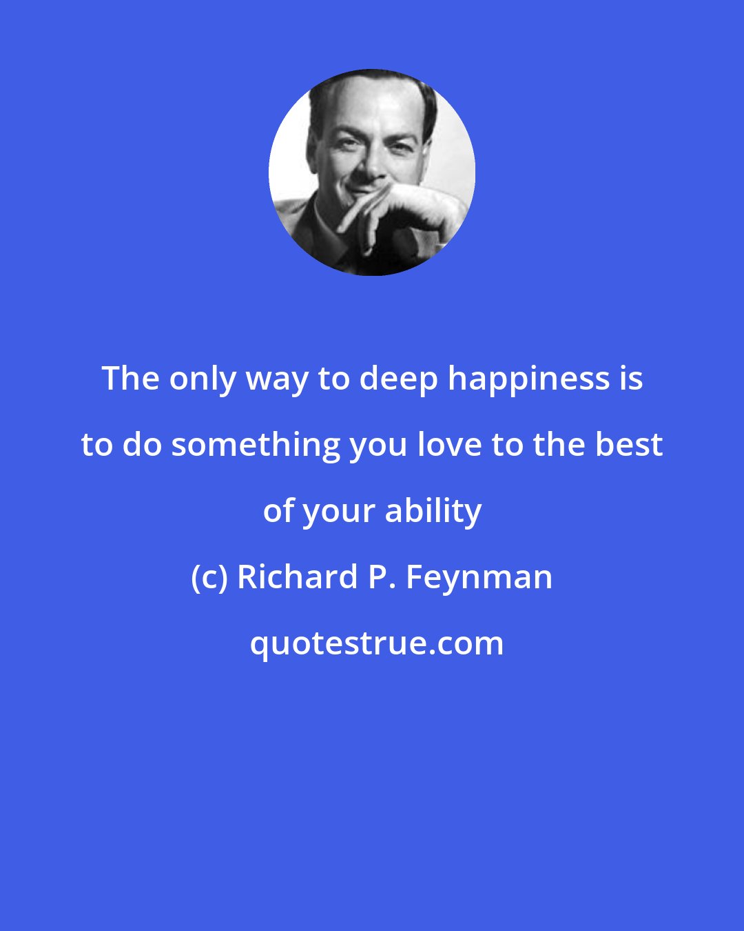 Richard P. Feynman: The only way to deep happiness is to do something you love to the best of your ability