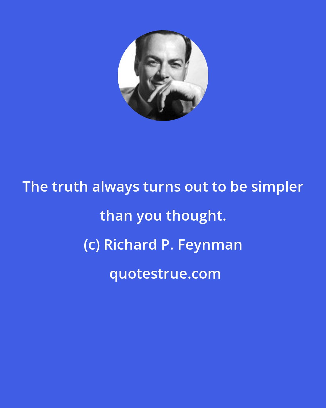 Richard P. Feynman: The truth always turns out to be simpler than you thought.