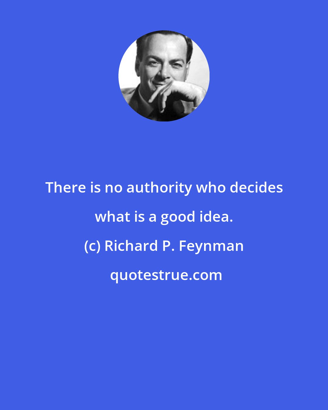 Richard P. Feynman: There is no authority who decides what is a good idea.