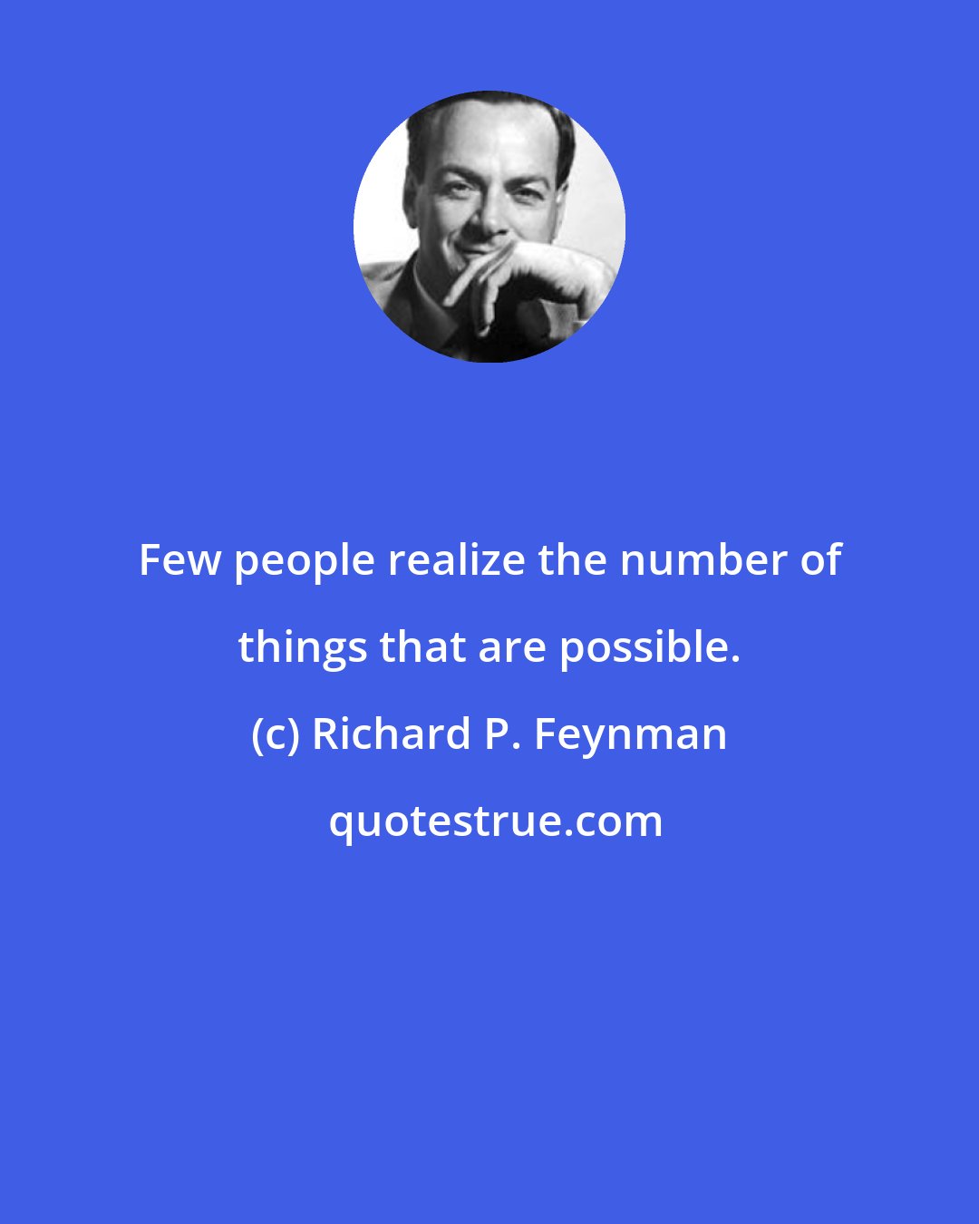 Richard P. Feynman: Few people realize the number of things that are possible.