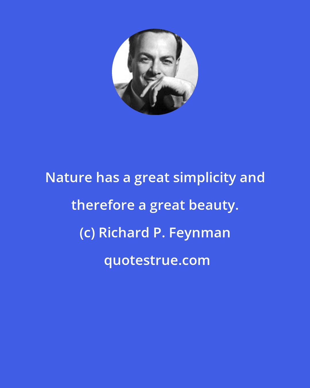 Richard P. Feynman: Nature has a great simplicity and therefore a great beauty.