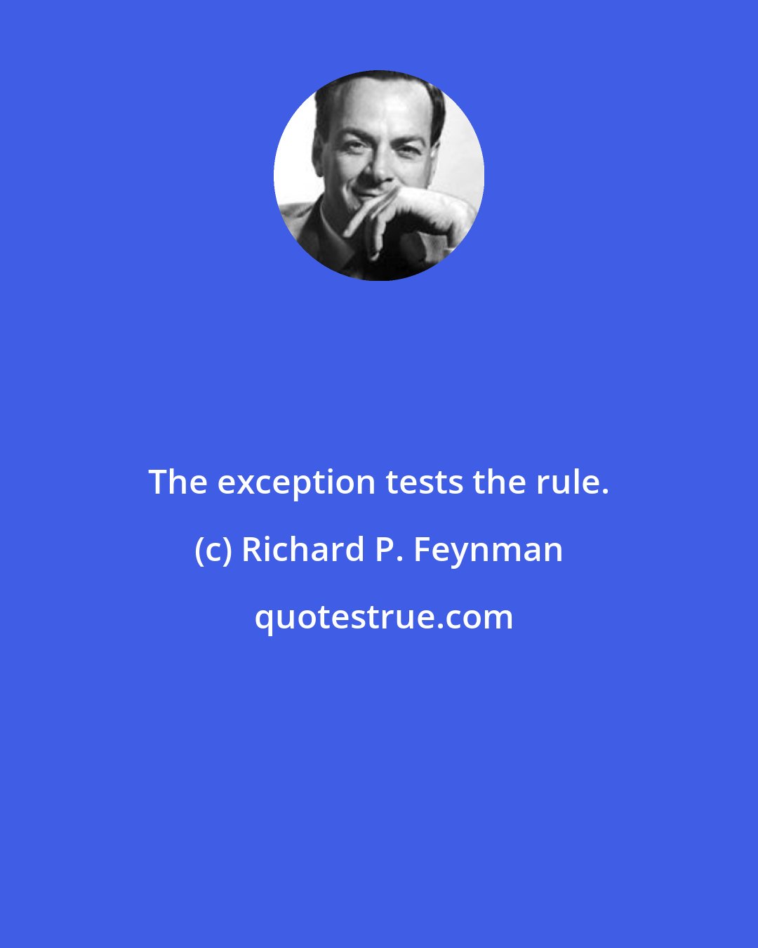 Richard P. Feynman: The exception tests the rule.