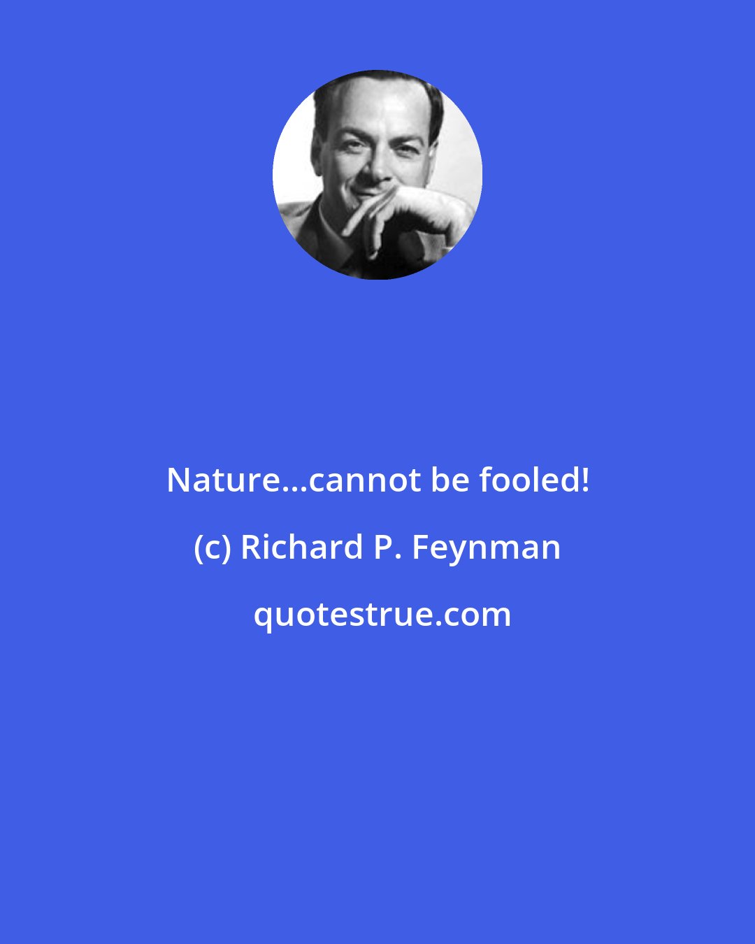 Richard P. Feynman: Nature...cannot be fooled!