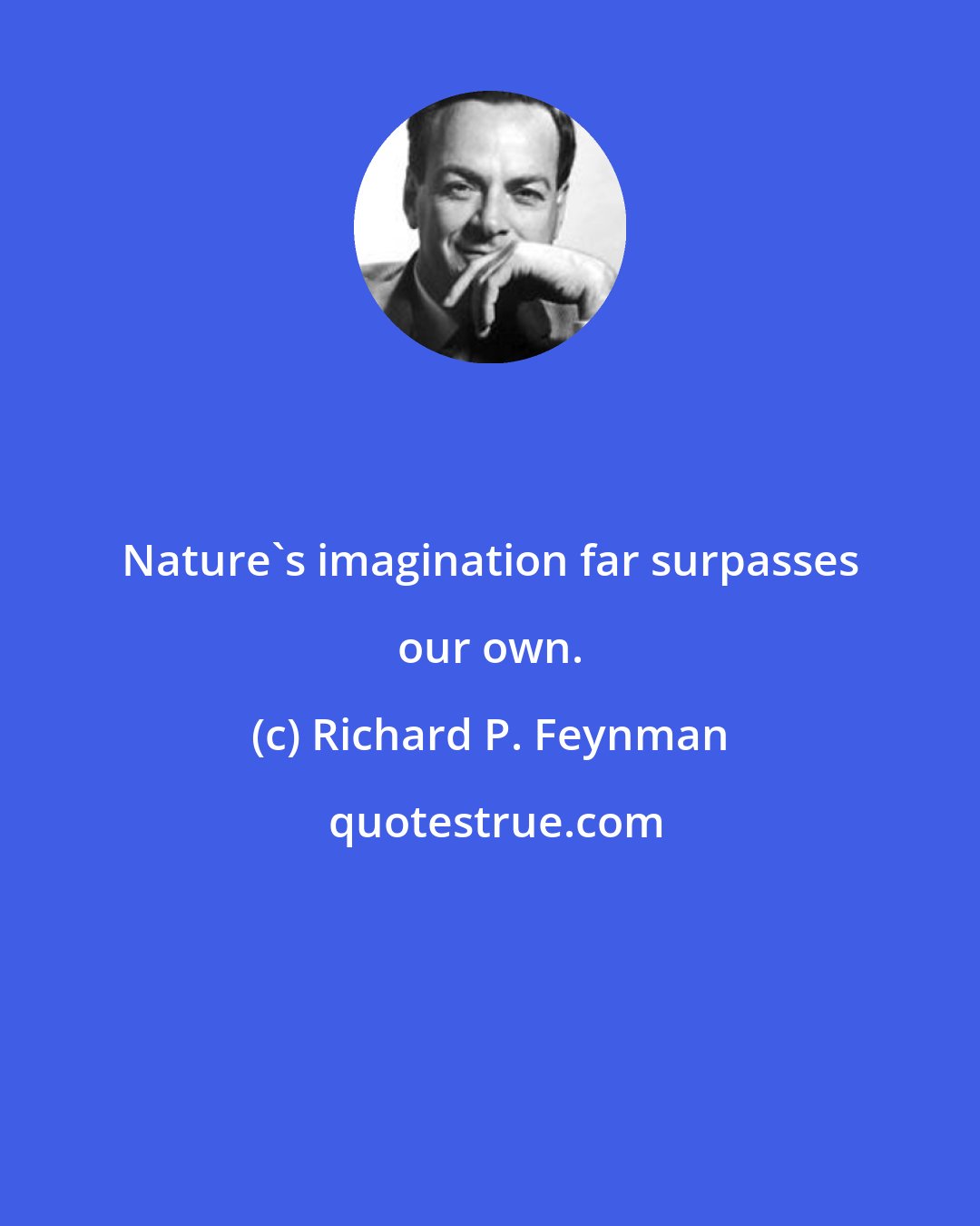 Richard P. Feynman: Nature's imagination far surpasses our own.