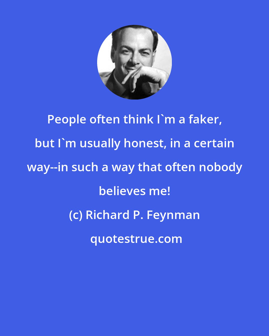 Richard P. Feynman: People often think I'm a faker, but I'm usually honest, in a certain way--in such a way that often nobody believes me!