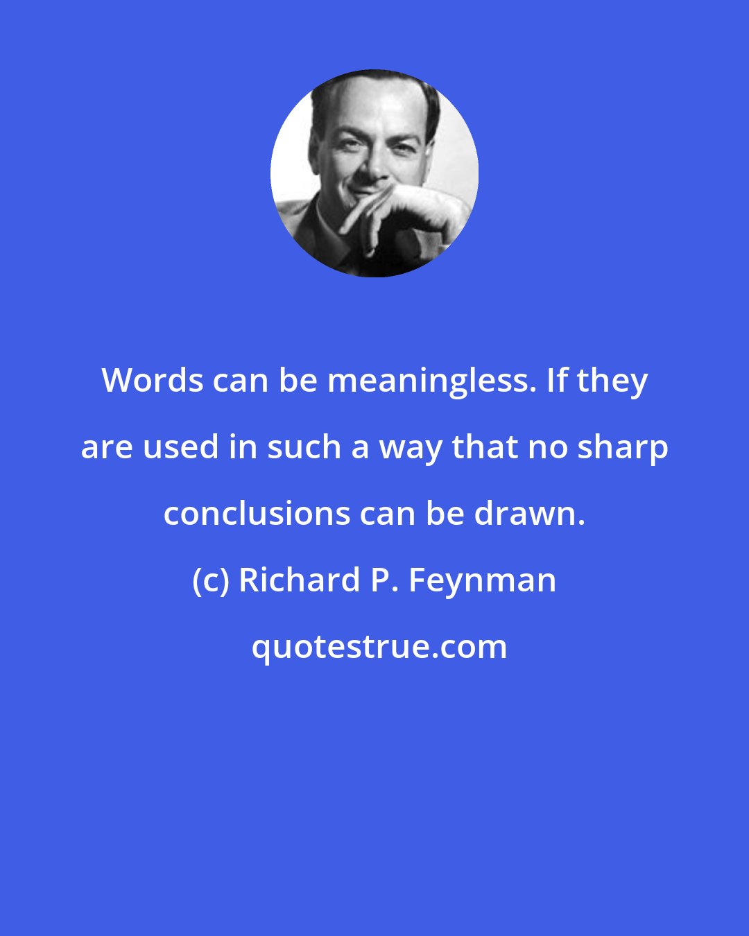 Richard P. Feynman: Words can be meaningless. If they are used in such a way that no sharp conclusions can be drawn.