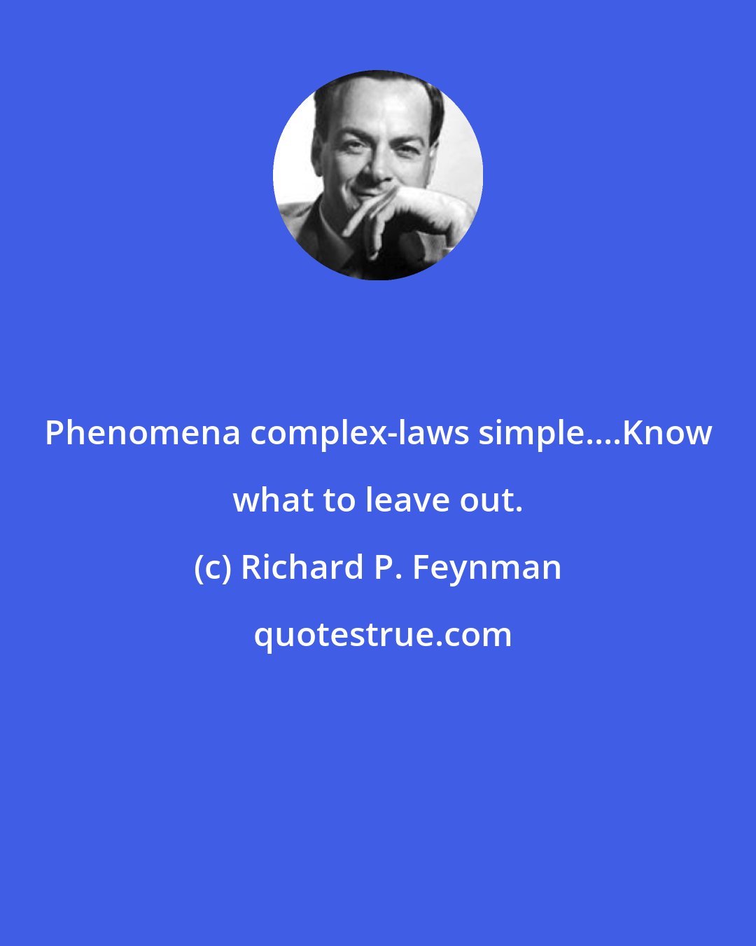 Richard P. Feynman: Phenomena complex-laws simple....Know what to leave out.