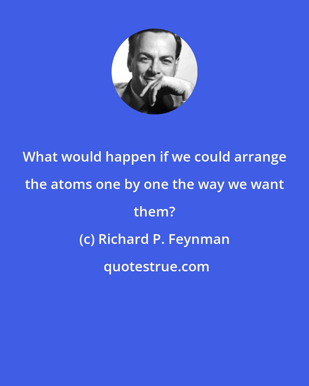 Richard P. Feynman: What would happen if we could arrange the atoms one by one the way we want them?