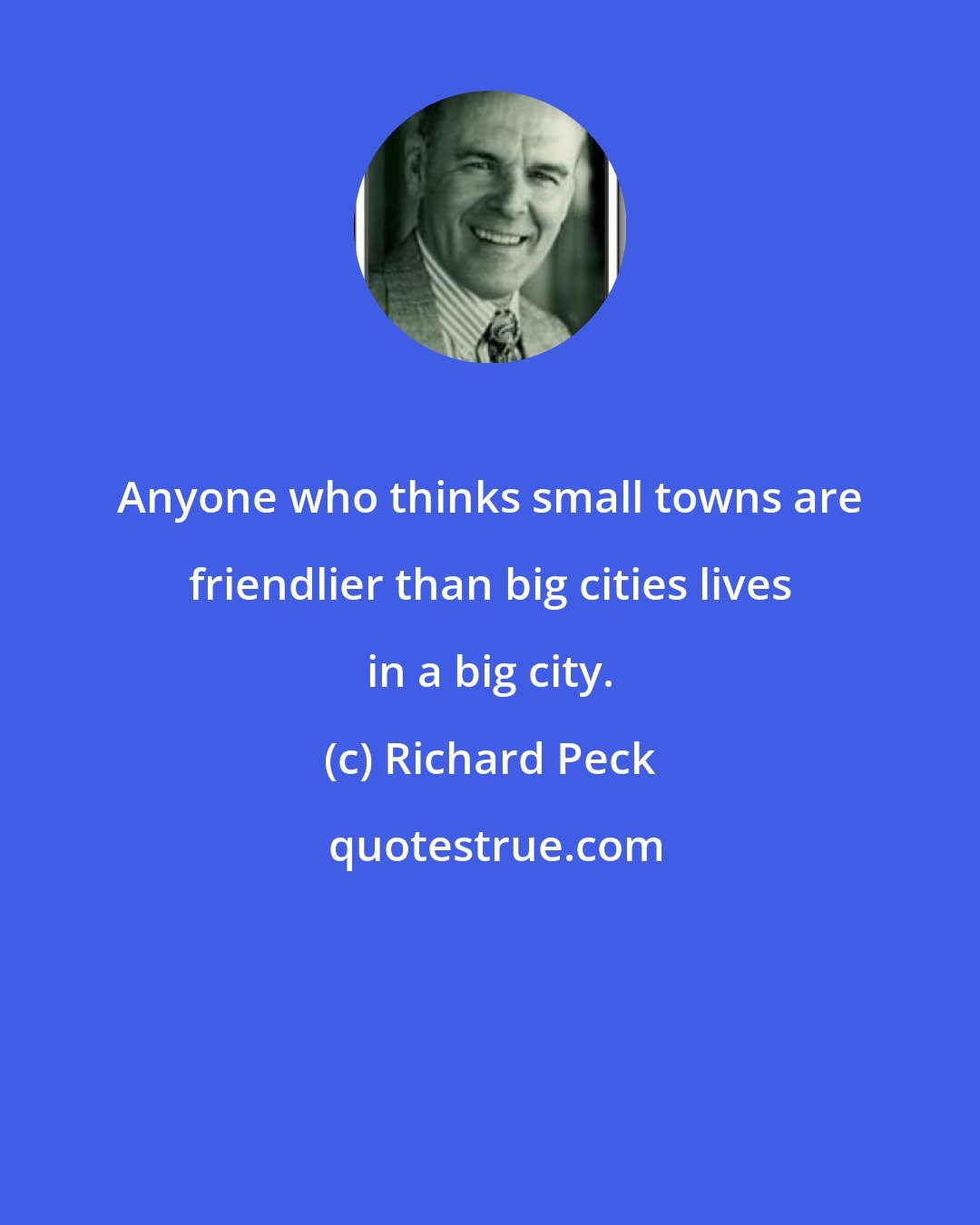 Richard Peck: Anyone who thinks small towns are friendlier than big cities lives in a big city.