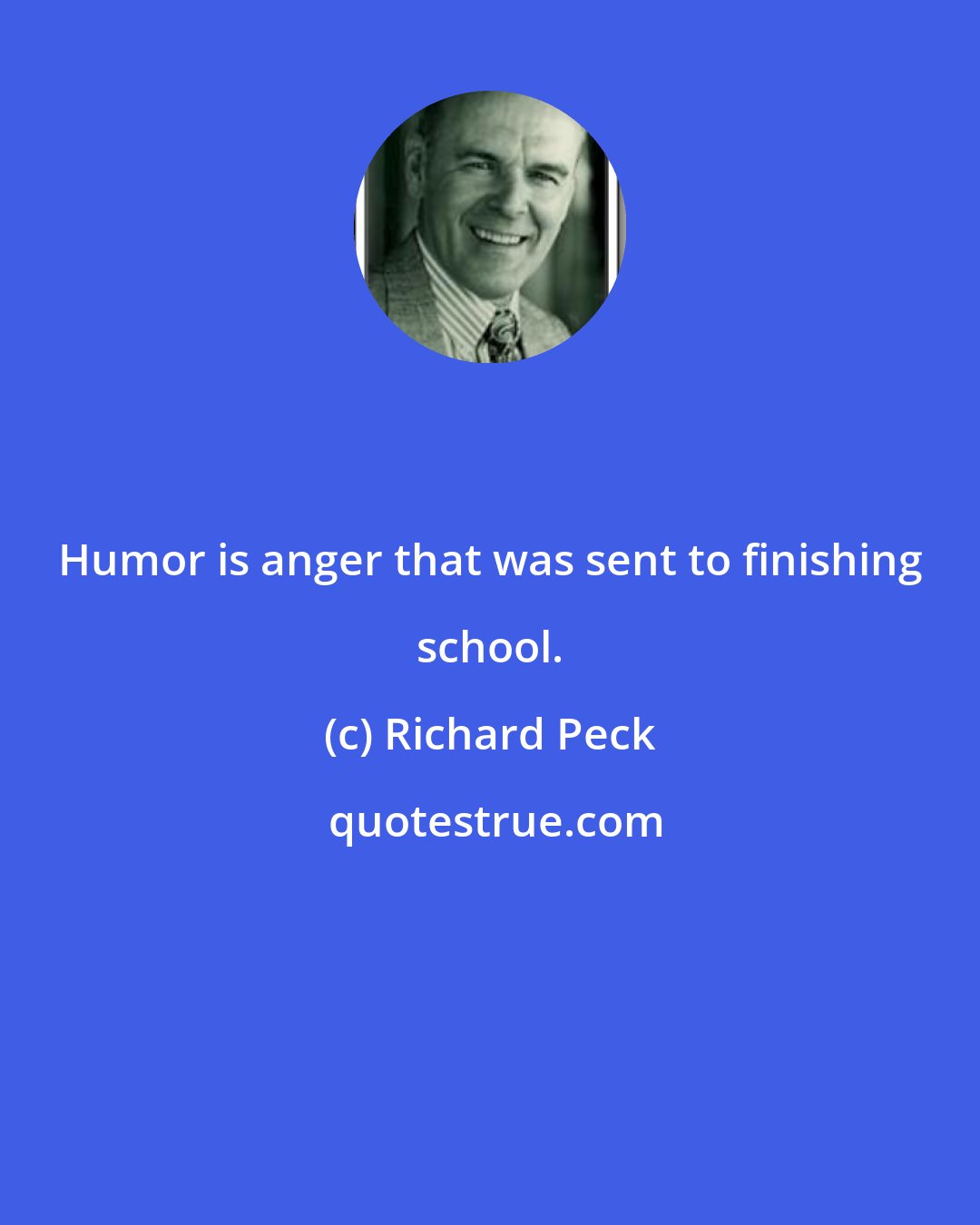 Richard Peck: Humor is anger that was sent to finishing school.