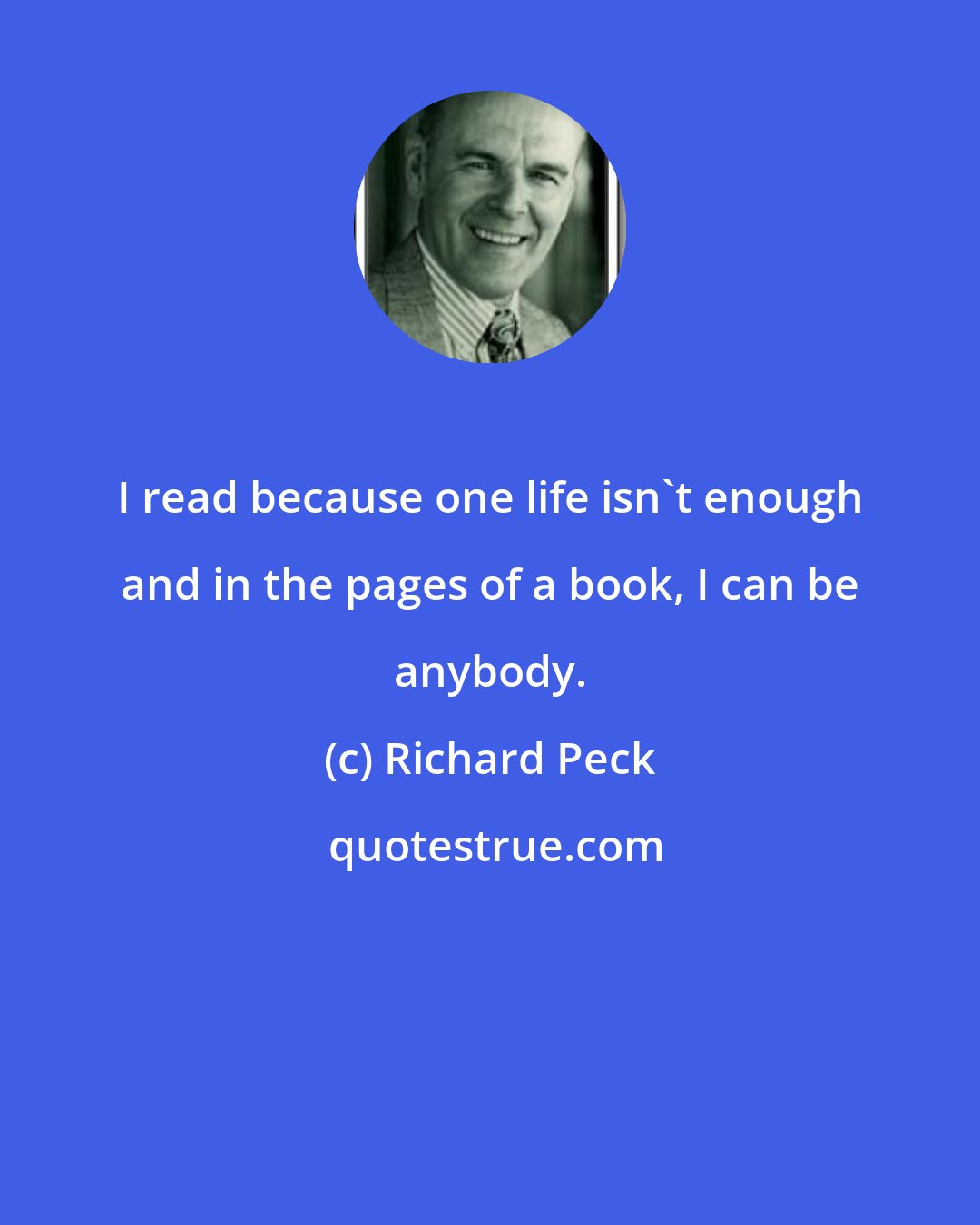 Richard Peck: I read because one life isn't enough and in the pages of a book, I can be anybody.