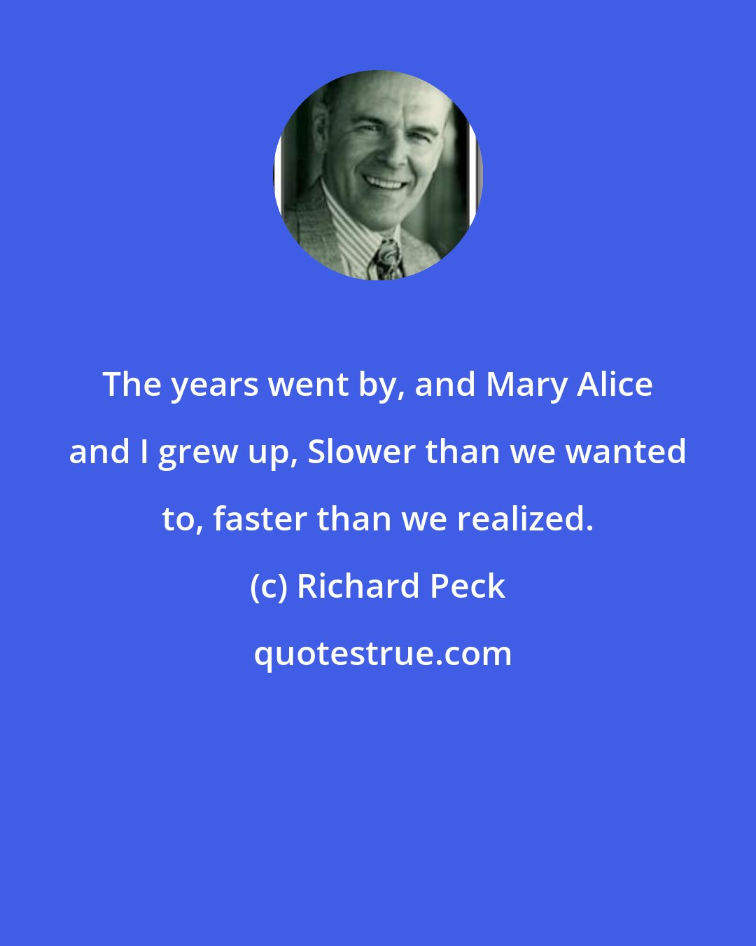 Richard Peck: The years went by, and Mary Alice and I grew up, Slower than we wanted to, faster than we realized.