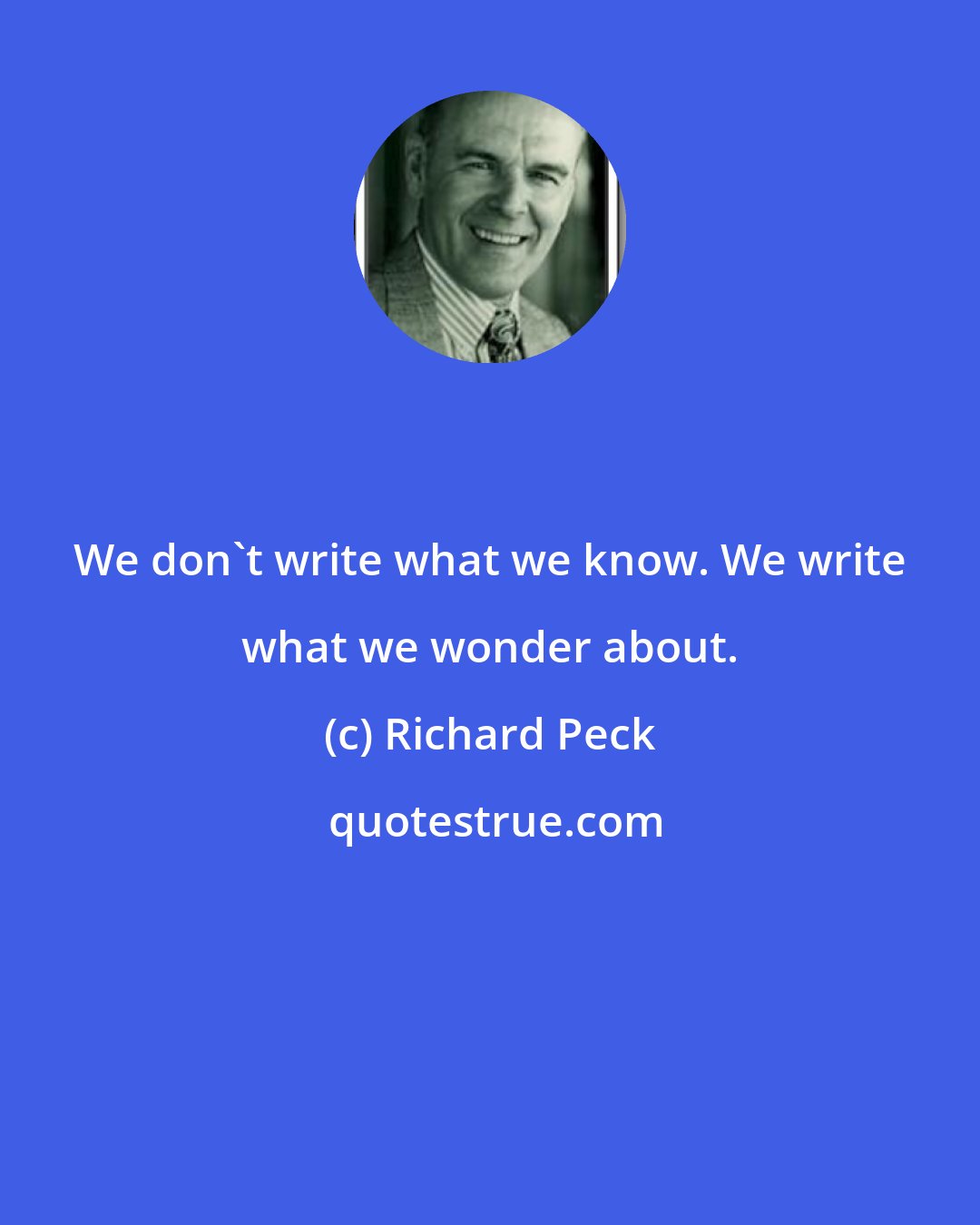 Richard Peck: We don't write what we know. We write what we wonder about.