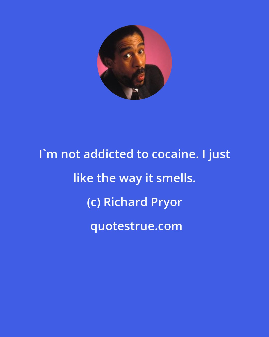 Richard Pryor: I'm not addicted to cocaine. I just like the way it smells.