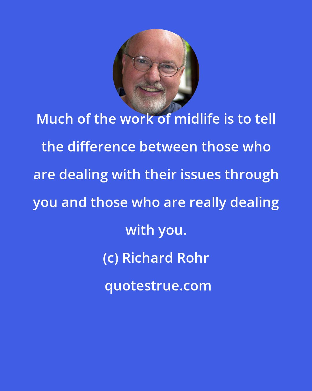 Richard Rohr: Much of the work of midlife is to tell the difference between those who are dealing with their issues through you and those who are really dealing with you.