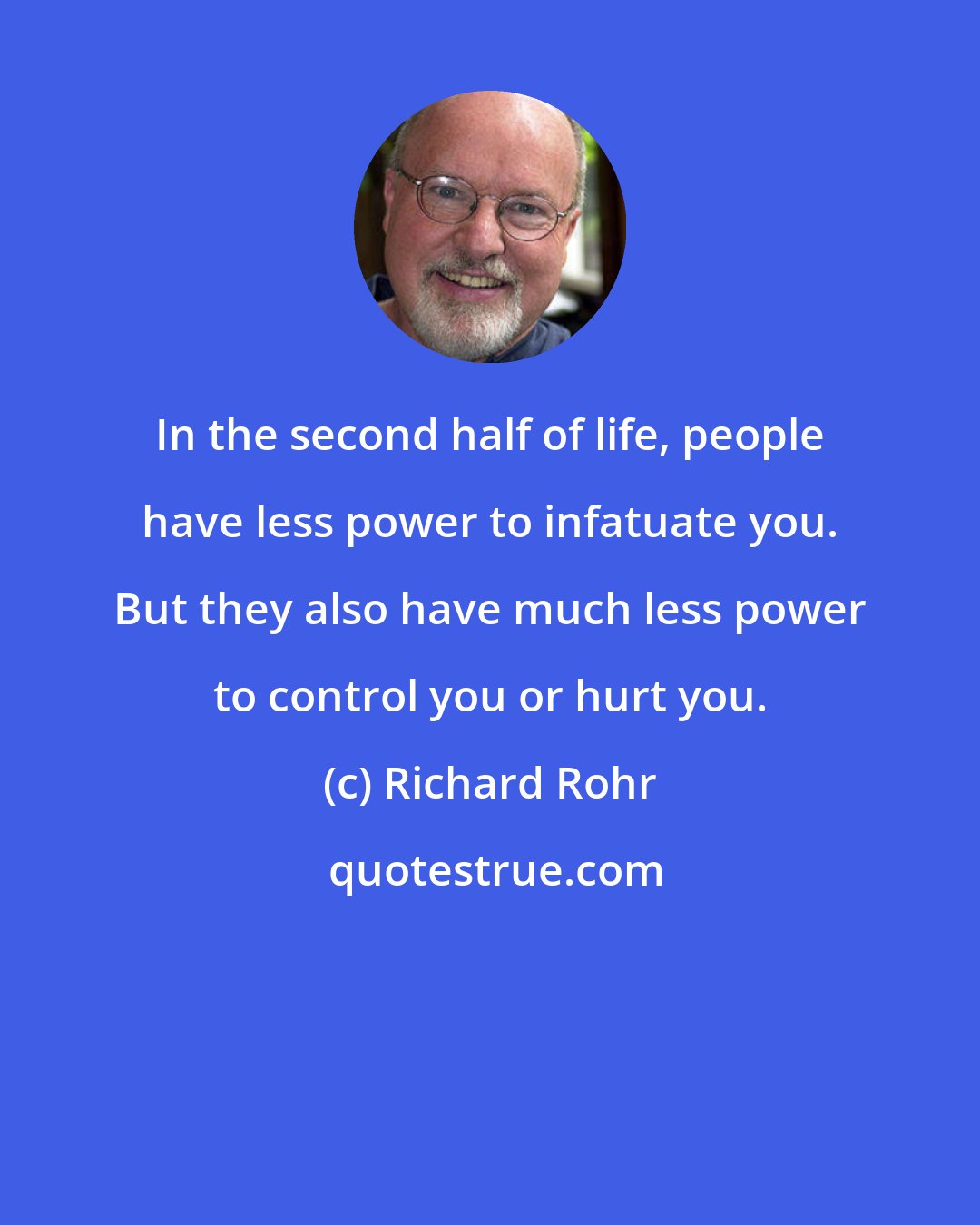 Richard Rohr: In the second half of life, people have less power to infatuate you. But they also have much less power to control you or hurt you.